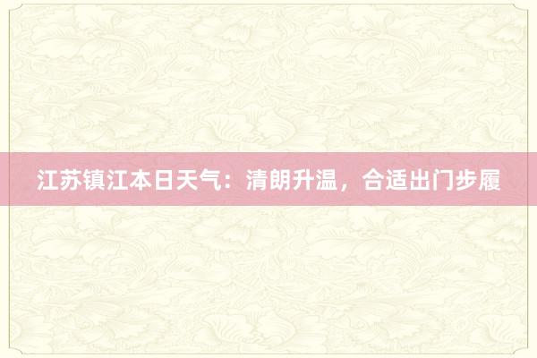 江苏镇江本日天气：清朗升温，合适出门步履